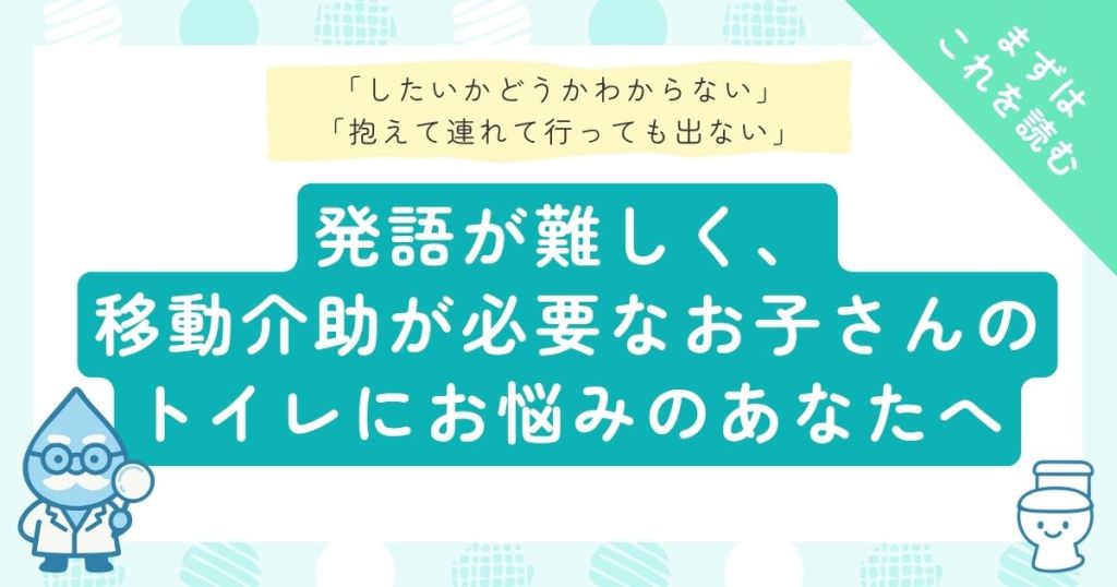 「したいかどうかわからない」「抱えて連れて行っても出ない」発語が難しく、移動介助が必要なお子さんのトイレにお悩みのあなたへ