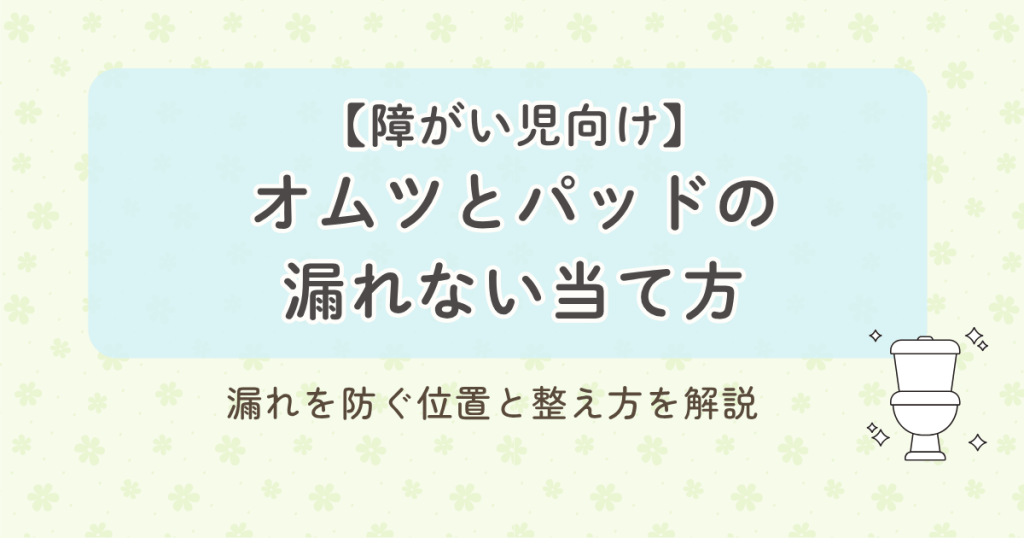 【障がい児向け】オムツとパッドの漏れない当て方｜漏れを防ぐ位置と整え方を解説