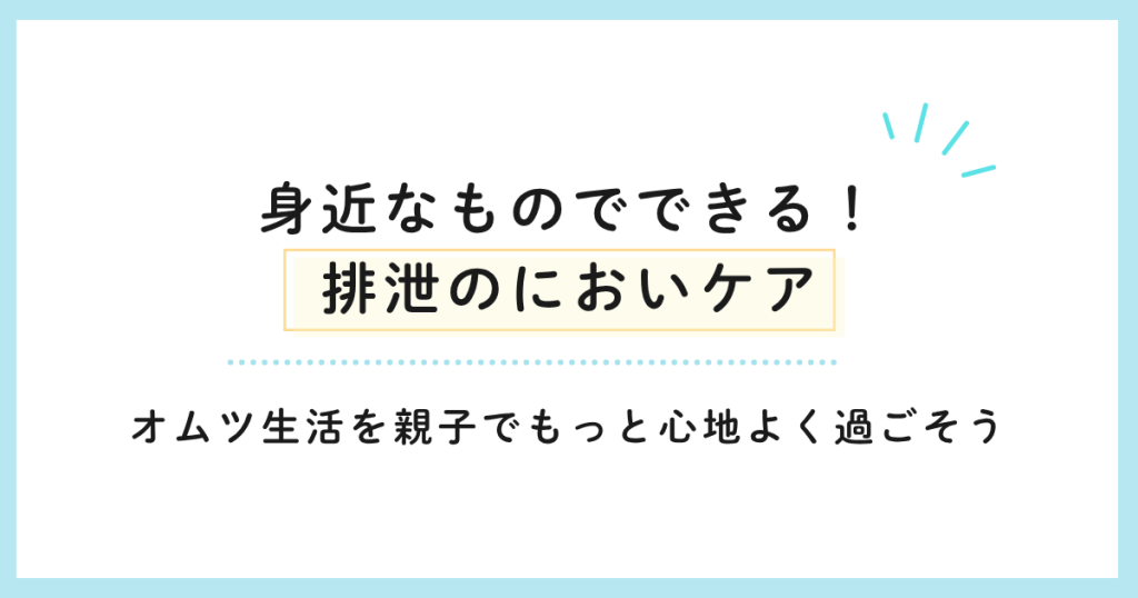身近なものでできる！排泄のにおいケア オムツ生活を親子でもっと心地よく過ごそう