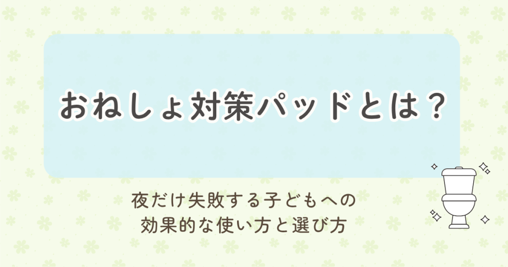 おねしょ対策パッドとは？夜だけ失敗する子どもへの効果的な使い方と選び方