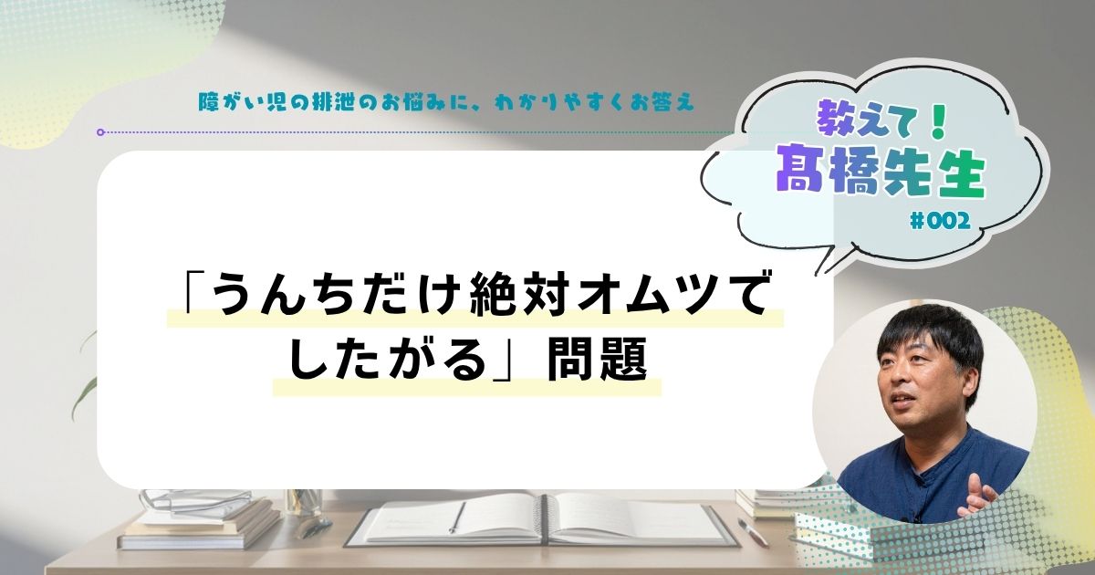 教えて髙橋先生「うんちだけ絶対オムツでしたがる」問題