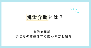 排泄介助とは?目的や種類、子どもの尊厳を守る関わり方を紹介