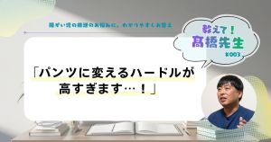障がい児の排泄のお悩みに、わかりやすくお答え【教えて!髙橋先生 vol.3】「パンツに変えるハードルが高すぎます」