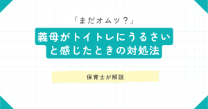 「まだオムツ？」義母がトイトレにうるさいと感じたときの対処法を保育士が解説