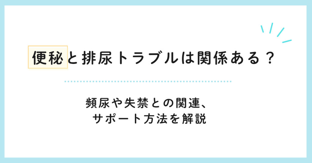 便秘と排尿トラブルは関係ある？頻尿や失禁との関連、サポート方法を解説